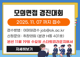 모의면접 경진대회
2025. 11. 07 까지 접수
접수방법 : 이메일접수 job@ok.ac.kr
신청문의 : 취창업팀 (본관 H동 401호)
본선 11월 19일 수요일 스타트업라운지에서
자세히보기